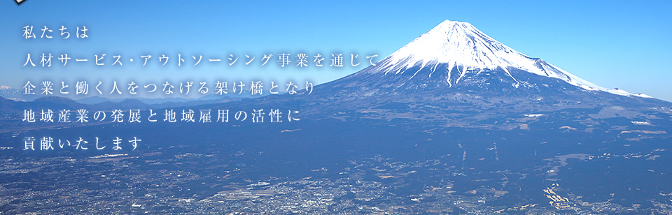 私たちは人材サービス・アウトソーシング事業を通じて企業と働く人をつなげる架け橋となり、地域産業の発展と地域雇用の活性に貢献いたします